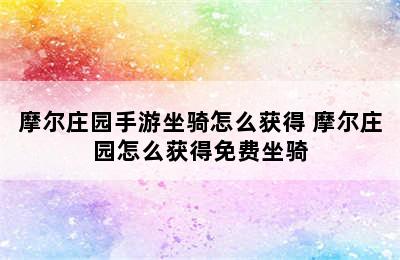 摩尔庄园手游坐骑怎么获得 摩尔庄园怎么获得免费坐骑